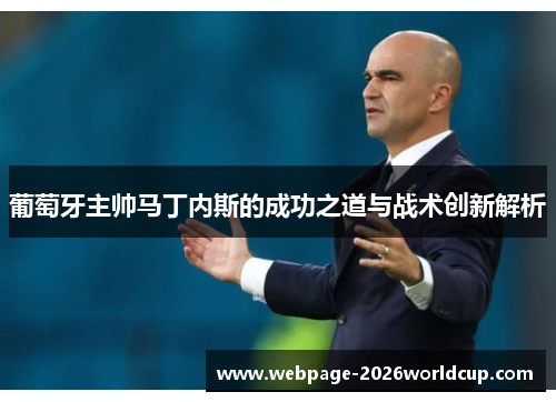 葡萄牙主帅马丁内斯的成功之道与战术创新解析