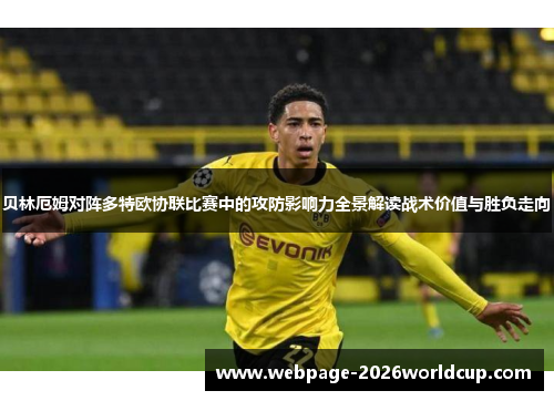 贝林厄姆对阵多特欧协联比赛中的攻防影响力全景解读战术价值与胜负走向