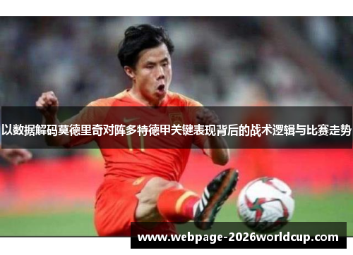 以数据解码莫德里奇对阵多特德甲关键表现背后的战术逻辑与比赛走势