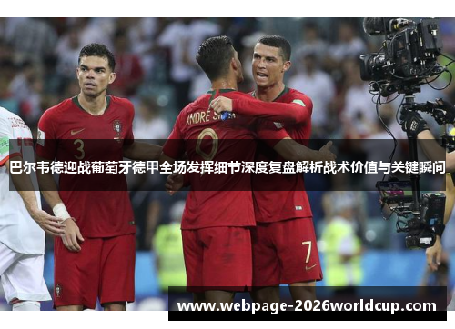 巴尔韦德迎战葡萄牙德甲全场发挥细节深度复盘解析战术价值与关键瞬间
