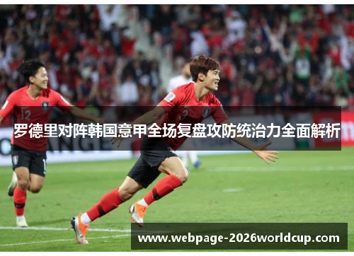 罗德里对阵韩国意甲全场复盘攻防统治力全面解析