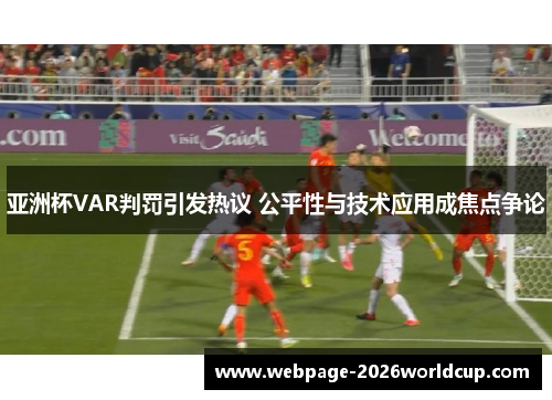 亚洲杯VAR判罚引发热议 公平性与技术应用成焦点争论