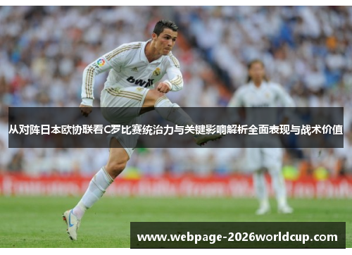 从对阵日本欧协联看C罗比赛统治力与关键影响解析全面表现与战术价值