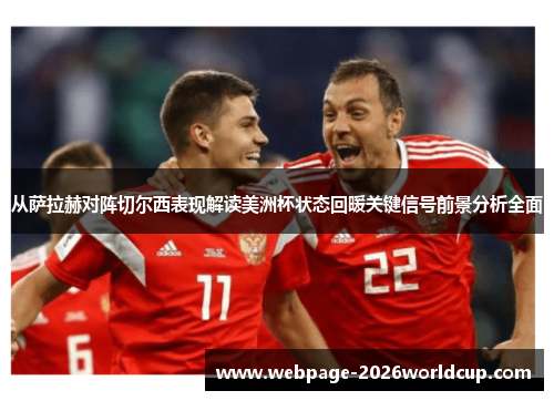 从萨拉赫对阵切尔西表现解读美洲杯状态回暖关键信号前景分析全面
