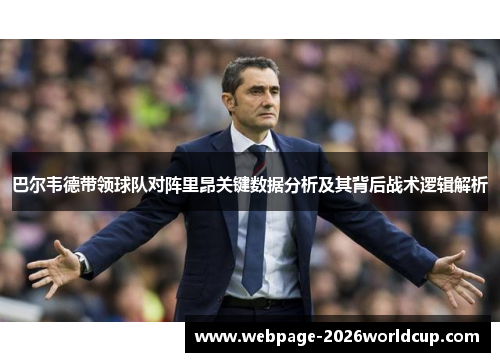 巴尔韦德带领球队对阵里昂关键数据分析及其背后战术逻辑解析