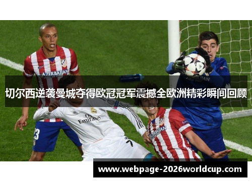 切尔西逆袭曼城夺得欧冠冠军震撼全欧洲精彩瞬间回顾