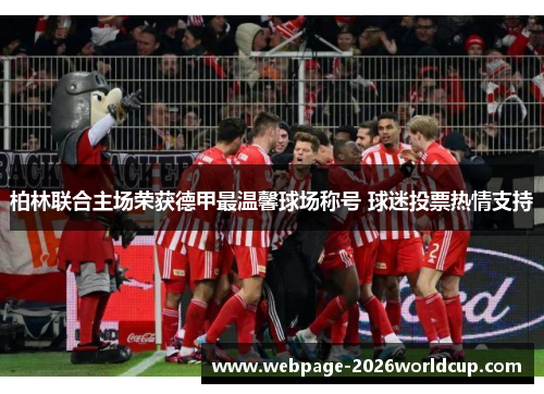 柏林联合主场荣获德甲最温馨球场称号 球迷投票热情支持