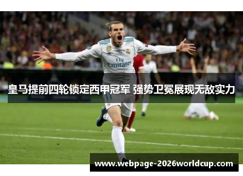 皇马提前四轮锁定西甲冠军 强势卫冕展现无敌实力
