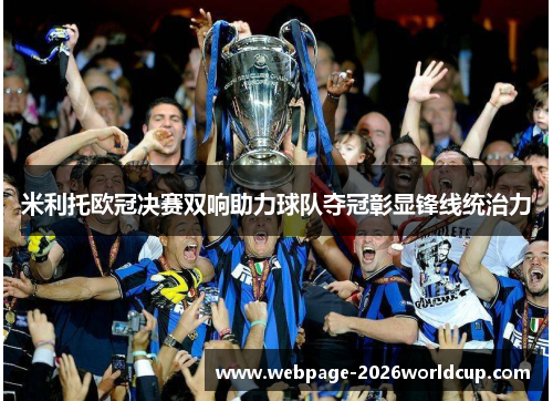 米利托欧冠决赛双响助力球队夺冠彰显锋线统治力