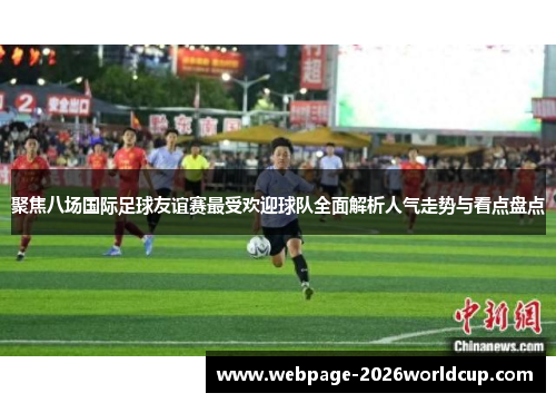 聚焦八场国际足球友谊赛最受欢迎球队全面解析人气走势与看点盘点