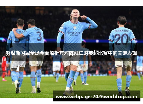 努涅斯闪耀全场全面解析其对阵拜仁时英超比赛中的关键表现