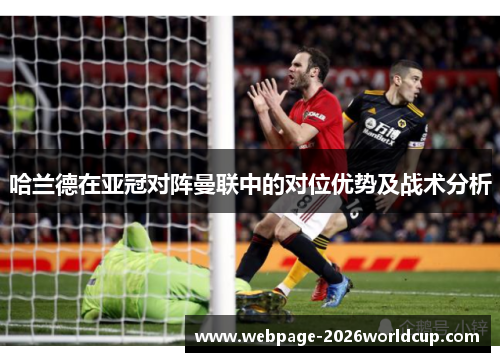 哈兰德在亚冠对阵曼联中的对位优势及战术分析