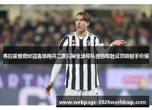 弗拉霍维奇欧冠客场梅开二度闪耀全场带队强势取胜证顶级射手价值