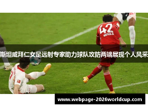 斯坦威拜仁女足远射专家助力球队攻防两端展现个人风采