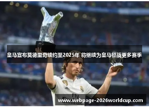 皇马宣布莫德里奇续约至2025年 将继续为皇马征战更多赛季