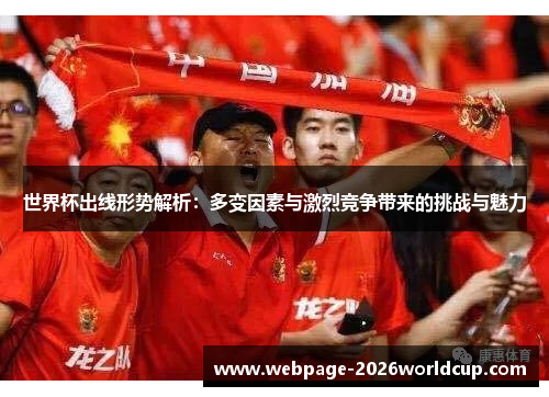 世界杯出线形势解析：多变因素与激烈竞争带来的挑战与魅力