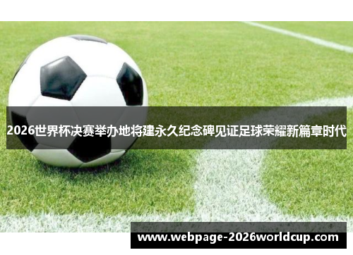 2026世界杯决赛举办地将建永久纪念碑见证足球荣耀新篇章时代